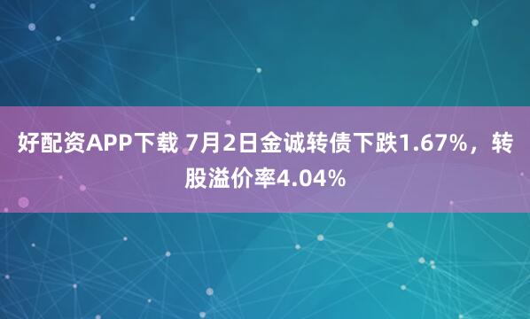 好配资APP下载 7月2日金诚转债下跌1.67%，转股溢价率4.04%