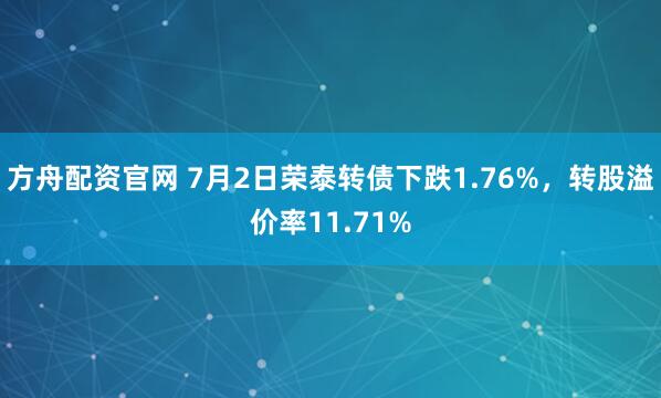 方舟配资官网 7月2日荣泰转债下跌1.76%，转股溢价率11.71%