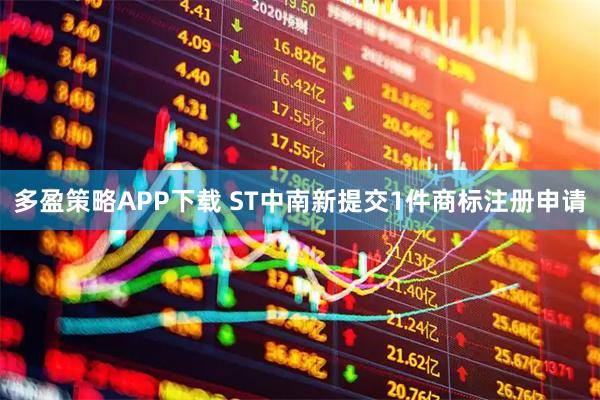 多盈策略APP下载 ST中南新提交1件商标注册申请
