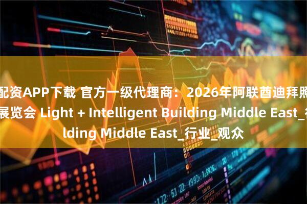小牛配资APP下载 官方一级代理商：2026年阿联酋迪拜照明和智能建筑展览会 Light + Intelligent Building Middle East_行业_观众