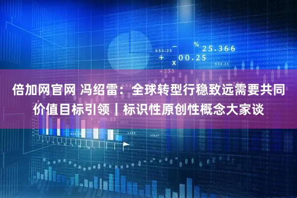 倍加网官网 冯绍雷：全球转型行稳致远需要共同价值目标引领｜标识性原创性概念大家谈