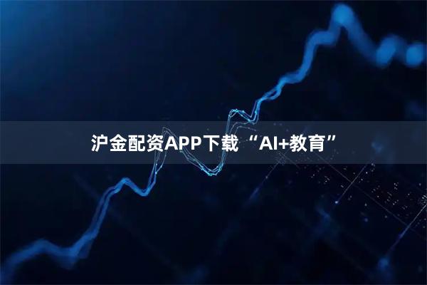 沪金配资APP下载 “AI+教育”
