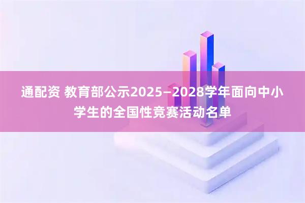通配资 教育部公示2025—2028学年面向中小学生的全国性竞赛活动名单