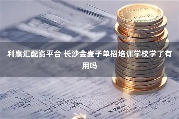 利赢汇配资平台 长沙金麦子单招培训学校学了有用吗