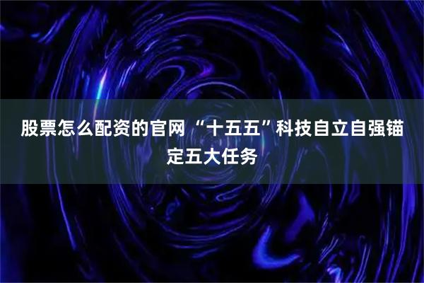 股票怎么配资的官网 “十五五”科技自立自强锚定五大任务
