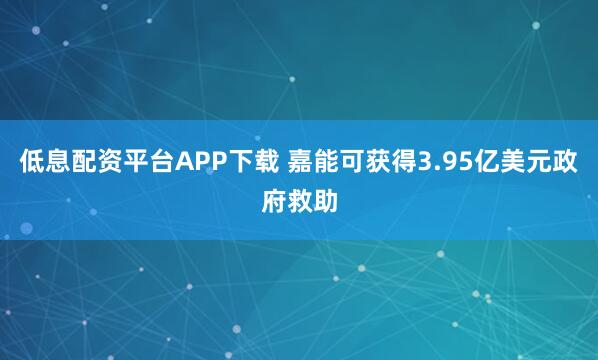 低息配资平台APP下载 嘉能可获得3.95亿美元政府救助