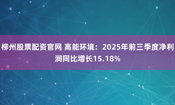 柳州股票配资官网 高能环境：2025年前三季度净利润同比增长15.18%