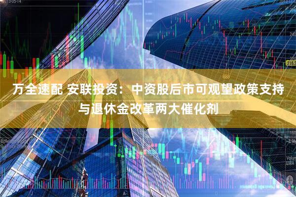 万全速配 安联投资：中资股后市可观望政策支持与退休金改革两大催化剂