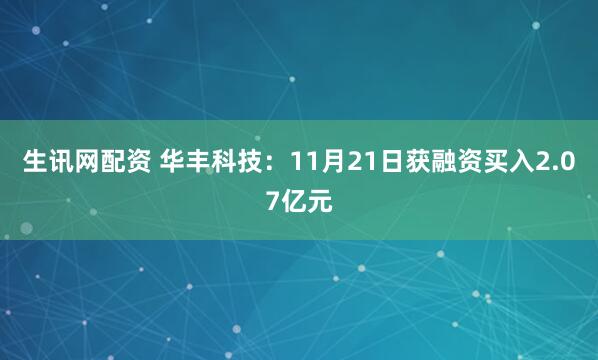 生讯网配资 华丰科技:11月21日获融资买入2.07亿元