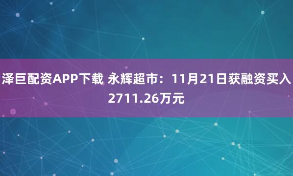 泽巨配资APP下载 永辉超市:11月21日获融资买入2711.26万元