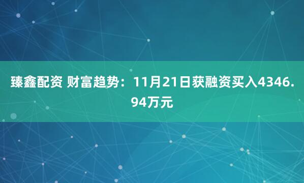臻鑫配资 财富趋势：11月21日获融资买入4346.94万元