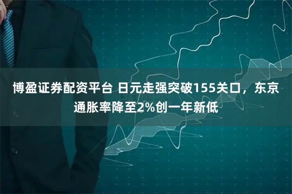 博盈证券配资平台 日元走强突破155关口，东京通胀率降至2%创一年新低