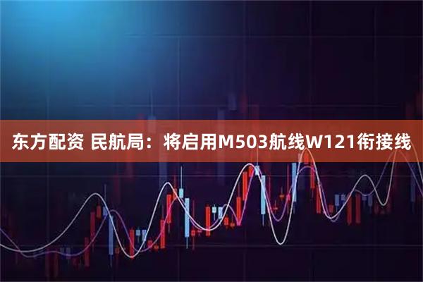 东方配资 民航局：将启用M503航线W121衔接线