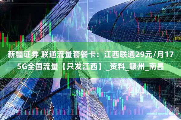 新疆证券 联通流量套餐卡：江西联通29元/月175G全国流量【只发江西】_资料_赣州_南昌