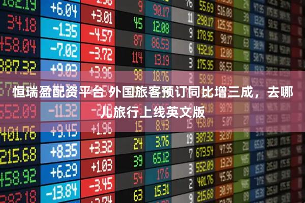 恒瑞盈配资平台 外国旅客预订同比增三成，去哪儿旅行上线英文版