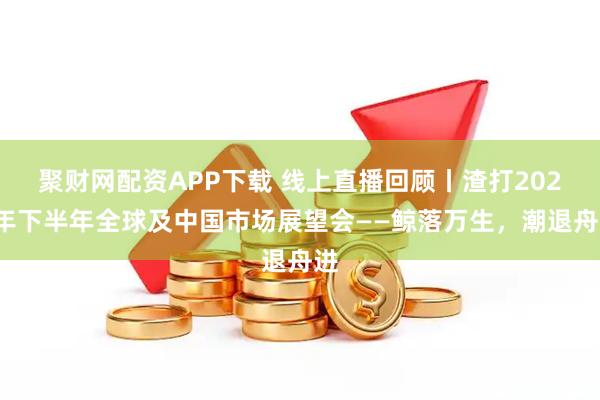 聚财网配资APP下载 线上直播回顾丨渣打2025年下半年全球及中国市场展望会——鲸落万生，潮退舟进