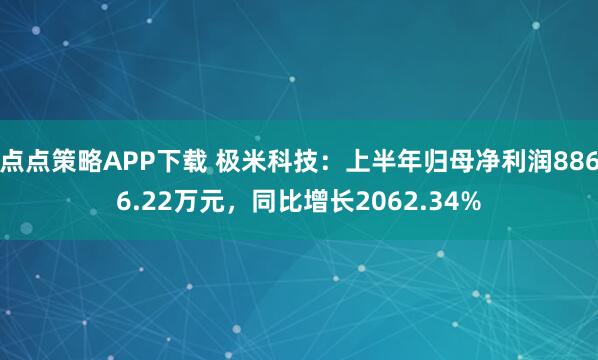 点点策略APP下载 极米科技：上半年归母净利润8866.22万元，同比增长2062.34%